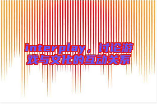 interplay，討論游戲與文化的互動關(guān)系