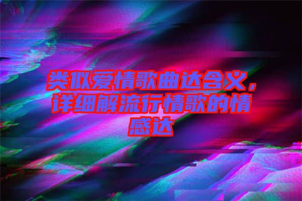 類似愛(ài)情歌曲達(dá)含義，詳細(xì)解流行情歌的情感達(dá)