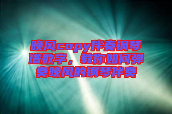 晚風(fēng)copy伴奏鋼琴譜數(shù)字，教你如何彈奏晚風(fēng)的鋼琴伴奏