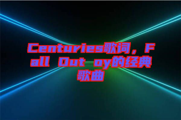 Centuries歌詞，F(xiàn)all Out oy的經典歌曲