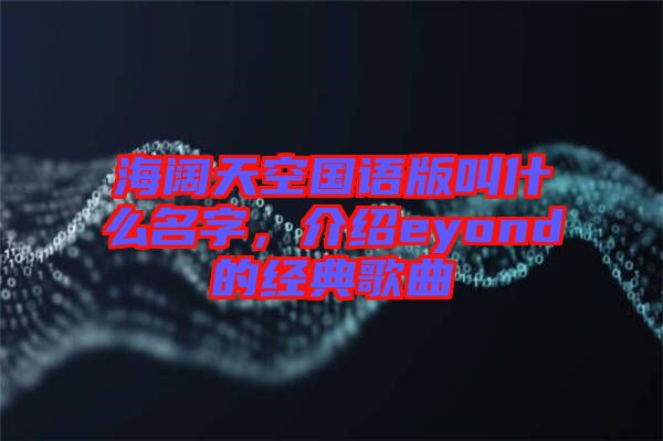 海闊天空國語版叫什么名字，介紹eyond的經(jīng)典歌曲