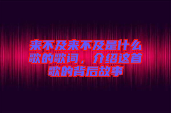 來不及來不及是什么歌的歌詞，介紹這首歌的背后故事