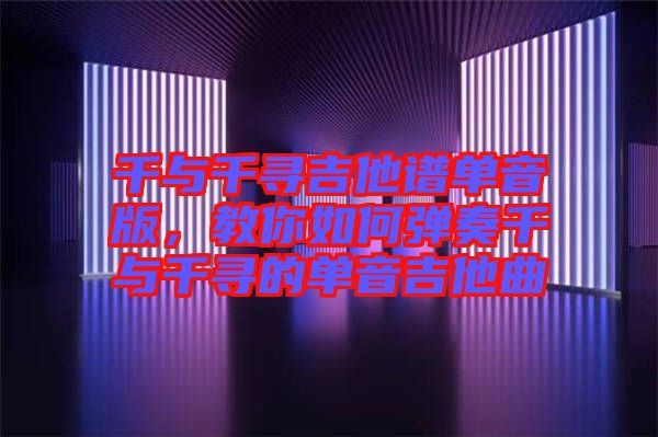 千與千尋吉他譜單音版，教你如何彈奏千與千尋的單音吉他曲