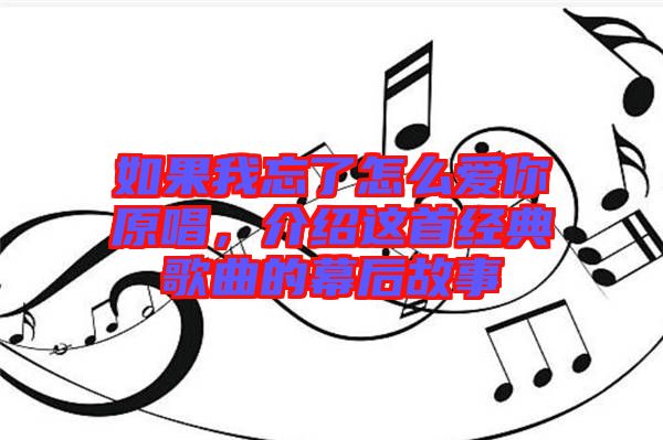 如果我忘了怎么愛你原唱，介紹這首經(jīng)典歌曲的幕后故事