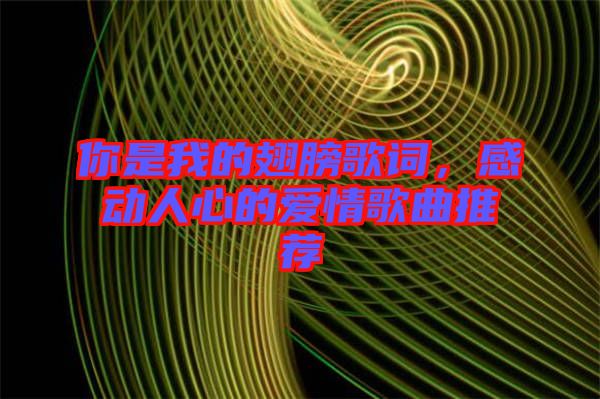 你是我的翅膀歌詞，感動(dòng)人心的愛情歌曲推薦