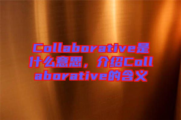 Collaborative是什么意思，介紹Collaborative的含義