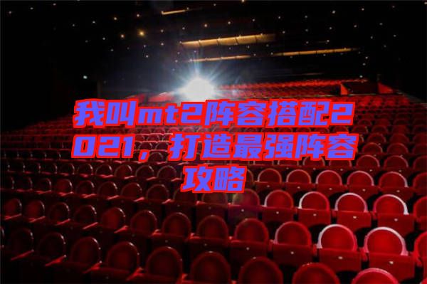 我叫mt2陣容搭配2021，打造最強(qiáng)陣容攻略