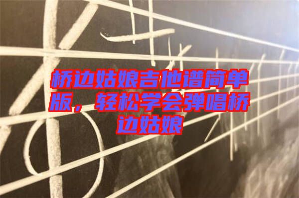 橋邊姑娘吉他譜簡單版，輕松學(xué)會彈唱橋邊姑娘