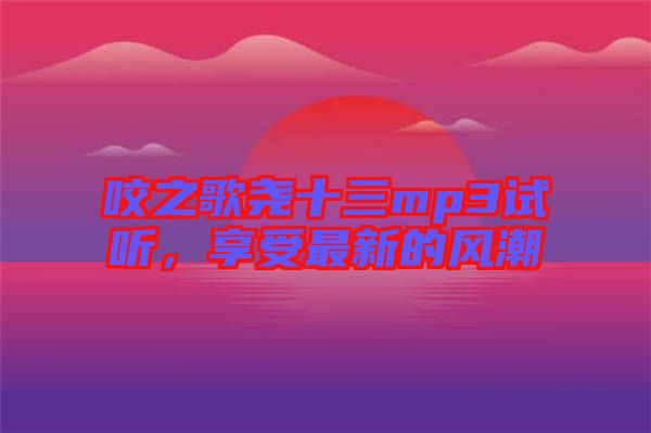 咬之歌堯十三mp3試聽，享受最新的風潮