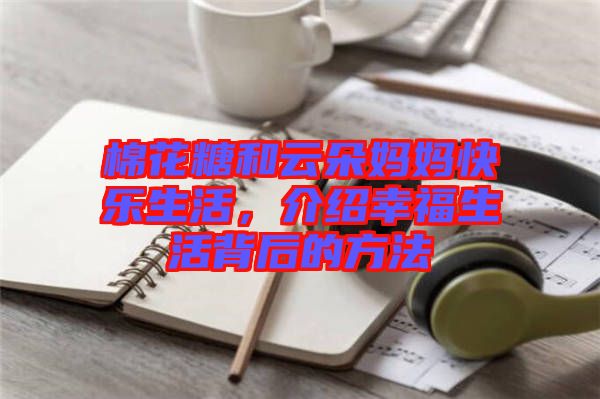 棉花糖和云朵媽媽快樂生活，介紹幸福生活背后的方法