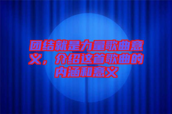 團(tuán)結(jié)就是力量歌曲意義，介紹這首歌曲的內(nèi)涵和意義