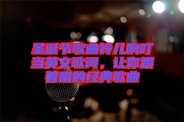 圣誕節(jié)歌曲鈴兒響叮當英文歌詞，讓你跟著唱的經(jīng)典歌曲