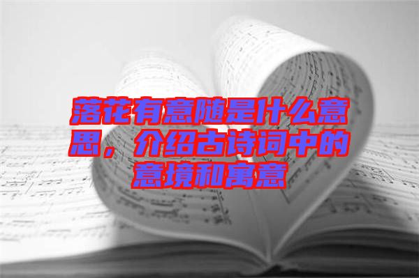 落花有意隨是什么意思，介紹古詩詞中的意境和寓意