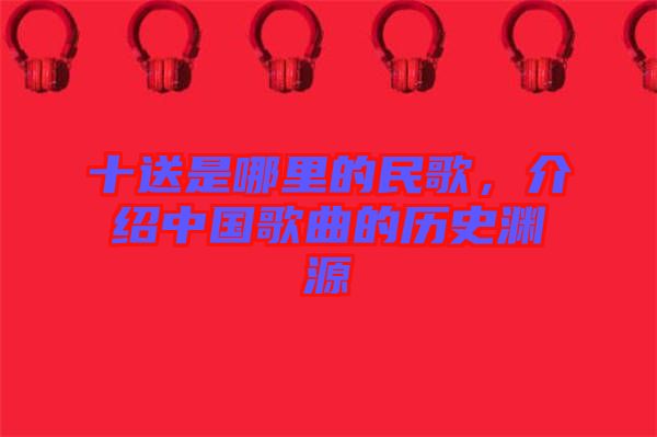 十送是哪里的民歌，介紹中國歌曲的歷史淵源