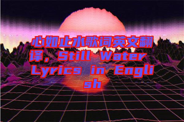 心如止水歌詞英文翻譯，Still Water Lyrics in English