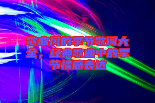 歌曲風的季節(jié)歌詞大全，經(jīng)典歌曲中的季節(jié)情感表達