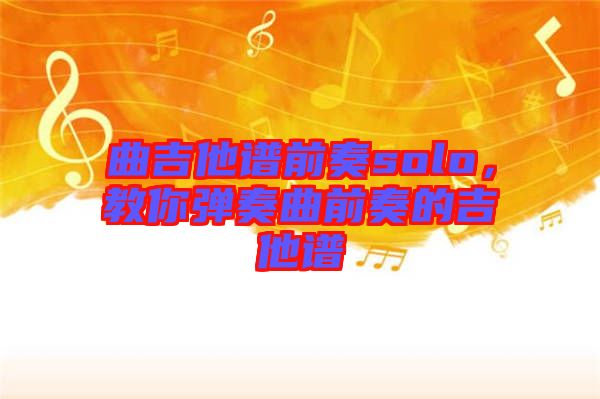 曲吉他譜前奏solo，教你彈奏曲前奏的吉他譜