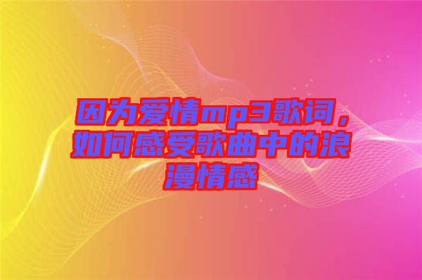 因?yàn)閻矍閙p3歌詞，如何感受歌曲中的浪漫情感