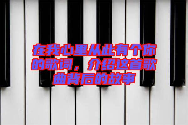 在我心里從此有個(gè)你的歌詞，介紹這首歌曲背后的故事