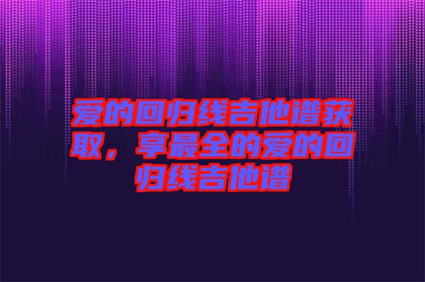 愛的回歸線吉他譜獲取，享最全的愛的回歸線吉他譜