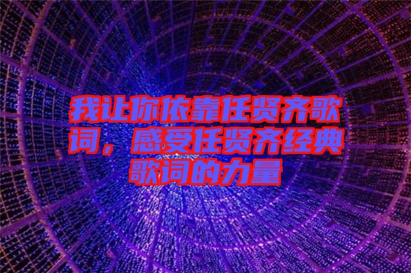 我讓你依靠任賢齊歌詞，感受任賢齊經(jīng)典歌詞的力量