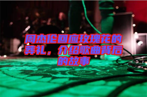 周杰倫回應(yīng)玫瑰花的葬禮，介紹歌曲背后的故事