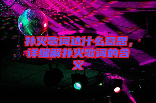 撲火歌詞達(dá)什么意思，詳細(xì)解撲火歌詞的含義