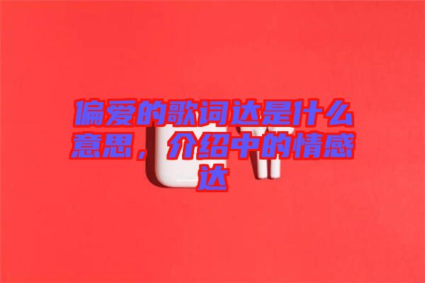 偏愛的歌詞達(dá)是什么意思，介紹中的情感達(dá)