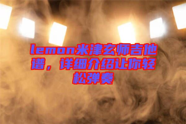 lemon米津玄師吉他譜，詳細介紹讓你輕松彈奏