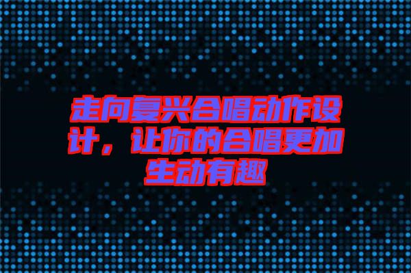 走向復興合唱動作設計，讓你的合唱更加生動有趣