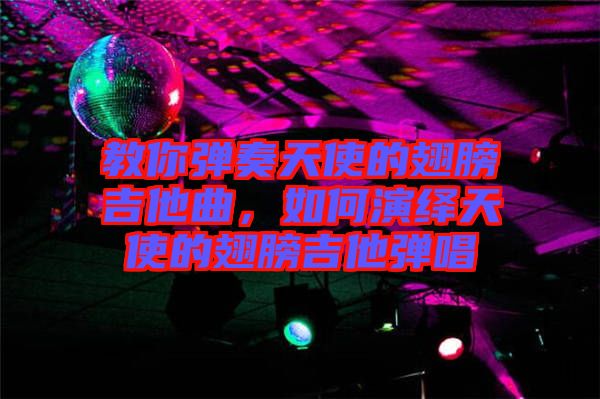 教你彈奏天使的翅膀吉他曲，如何演繹天使的翅膀吉他彈唱