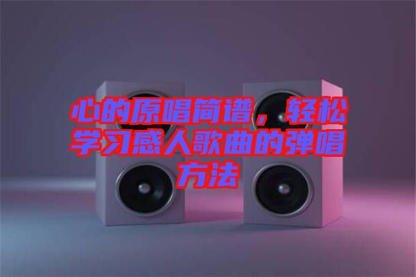 心的原唱簡(jiǎn)譜，輕松學(xué)習(xí)感人歌曲的彈唱方法