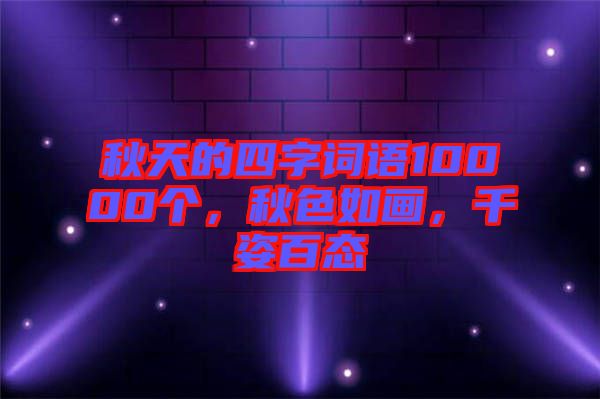 秋天的四字詞語10000個，秋色如畫，千姿百態(tài)