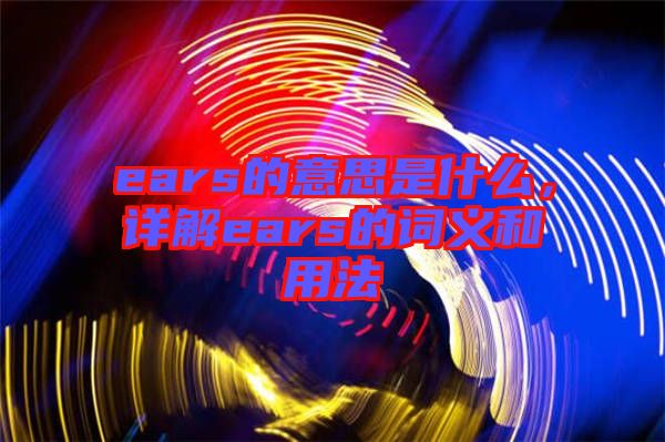 ears的意思是什么，詳解ears的詞義和用法