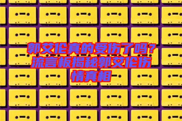 郭艾倫真的受傷了嗎？流言板揭秘郭艾倫傷情真相