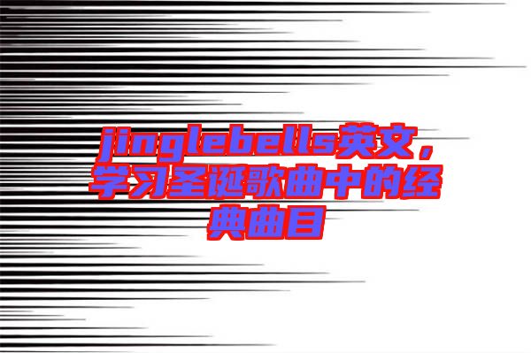 jinglebells英文，學(xué)習(xí)圣誕歌曲中的經(jīng)典曲目