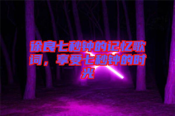 徐良七秒鐘的記憶歌詞，享受七秒鐘的時光