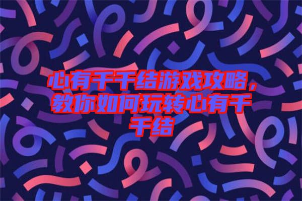 心有千千結游戲攻略，教你如何玩轉心有千千結