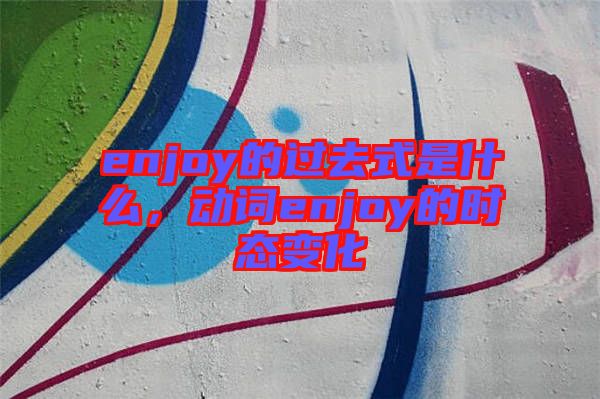 enjoy的過去式是什么，動詞enjoy的時態(tài)變化