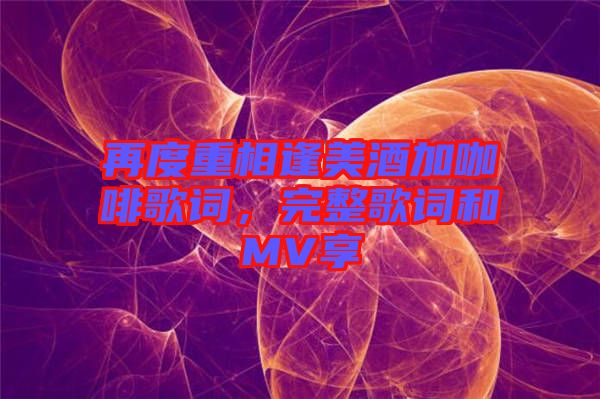 再度重相逢美酒加咖啡歌詞，完整歌詞和MV享