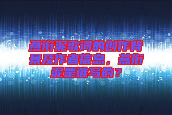 燕銜泥歌詞的創(chuàng)作背景及作者信息，燕銜泥是誰寫的？