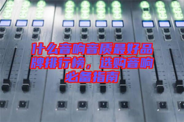 什么音響音質(zhì)最好品牌排行榜，選購音響必備指南