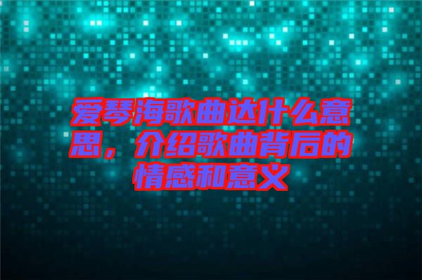 愛琴海歌曲達什么意思，介紹歌曲背后的情感和意義