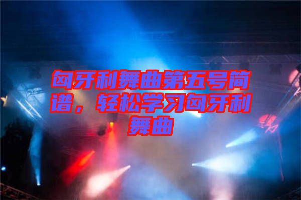 匈牙利舞曲第五號(hào)簡(jiǎn)譜，輕松學(xué)習(xí)匈牙利舞曲