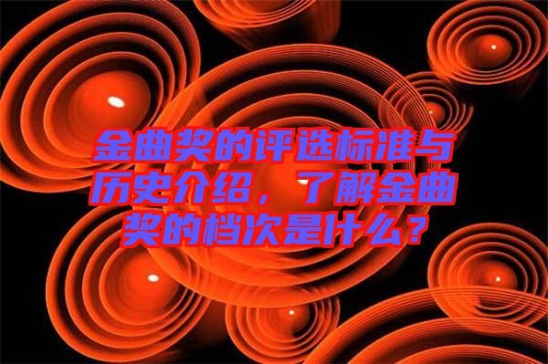 金曲獎的評選標(biāo)準(zhǔn)與歷史介紹，了解金曲獎的檔次是什么？