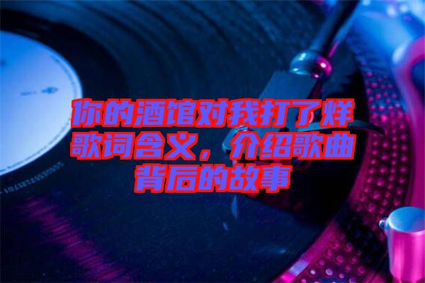 你的酒館對我打了烊歌詞含義，介紹歌曲背后的故事