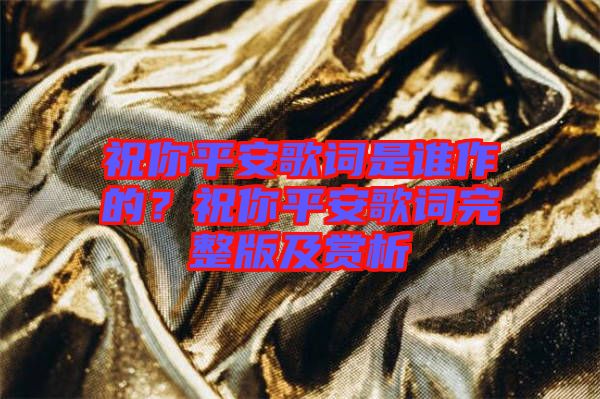 祝你平安歌詞是誰(shuí)作的？祝你平安歌詞完整版及賞析