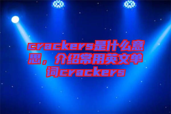 crackers是什么意思，介紹常用英文單詞crackers