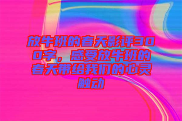 放牛班的春天影評300字，感受放牛班的春天帶給我們的心靈觸動