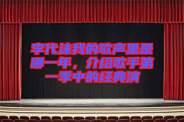 李代沫我的歌聲里是哪一年，介紹歌手第一季中的經(jīng)典演